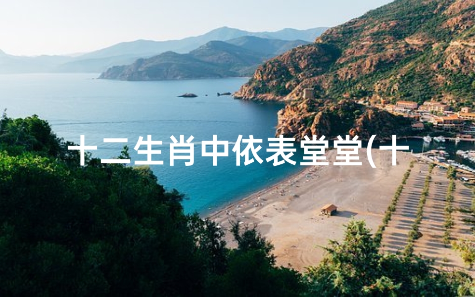 十二生肖中依表堂堂(十二生肖各个生肖的性格特点)