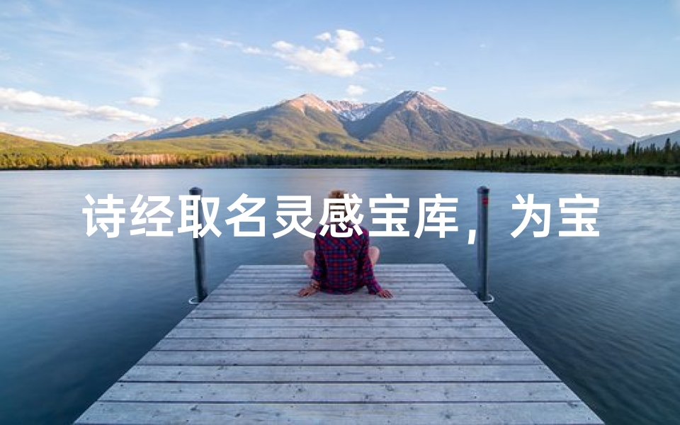 诗经取名灵感宝库,为宝宝起个诗意的名字