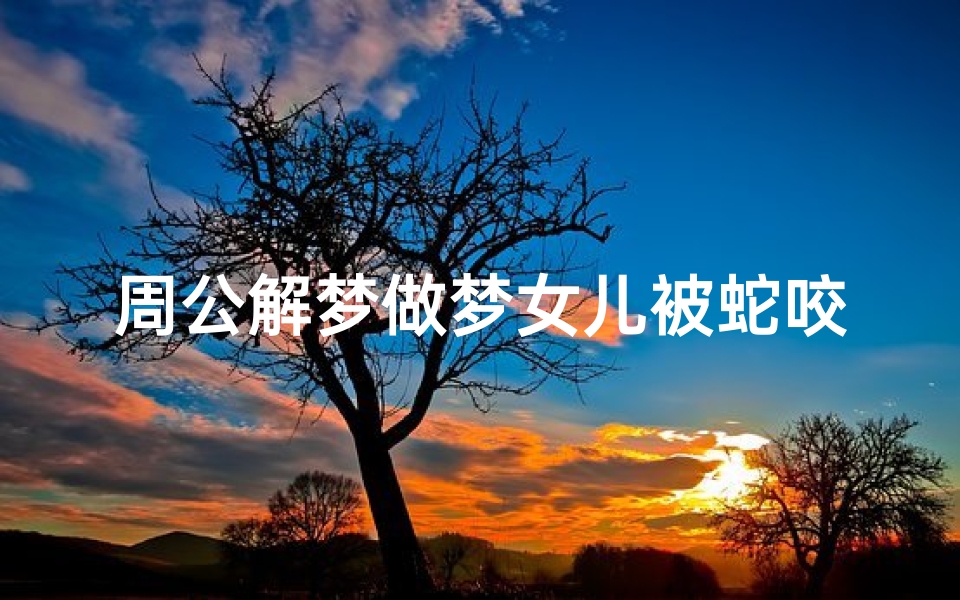 周公解梦做梦女儿被蛇咬(妈妈梦见女儿被蛇咬了是什么意思)
