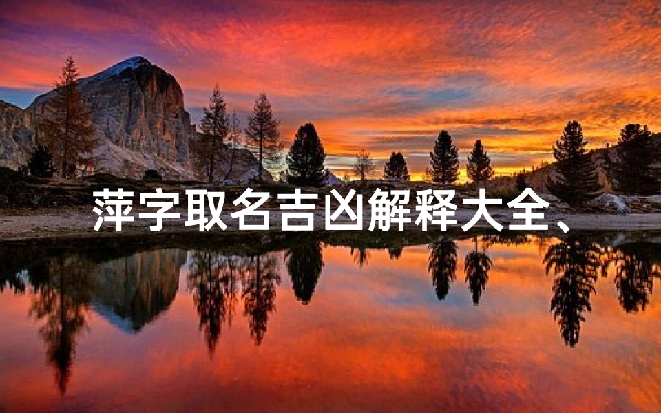 萍字取名吉凶解释大全、萍字取名吉凶解释大全男孩