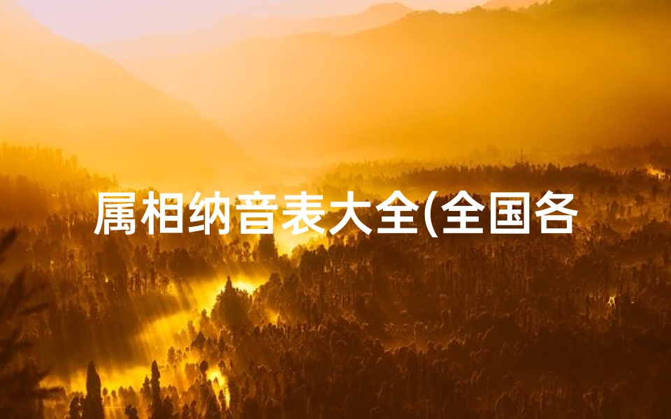属相纳音表大全(全国各地的金木水火土属相查询表,金木水火土命查询表)