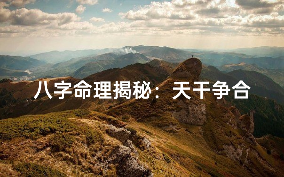 八字命理揭秘:天干争合实战案例分析-海瑞算卦网