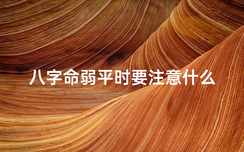 八字命弱平时要注意什么(八字命弱日常需谨记的注意事项)