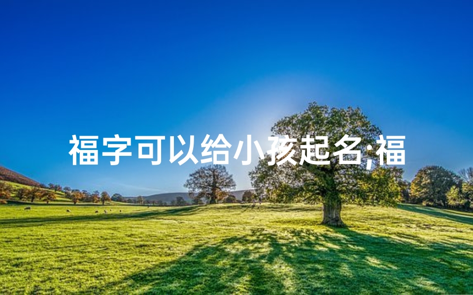福字可以给小孩起名;福字起名好吗