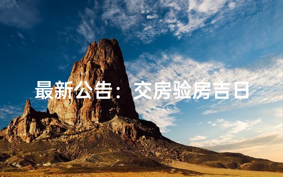 最新公告:交房验房吉日查询,速来查看