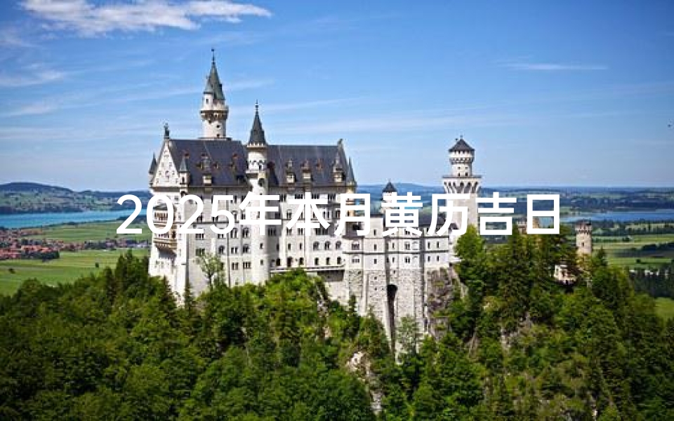 2025年本月黄历吉日查询,黄道吉日精选与择日注意事项
