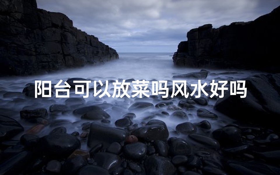 阳台可以放菜吗风水好吗_阳台种菜风水佳,家居绿意添好运-海瑞算卦网