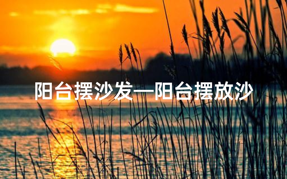 阳台摆沙发—阳台摆放沙发风水解析：宜还是不宜？