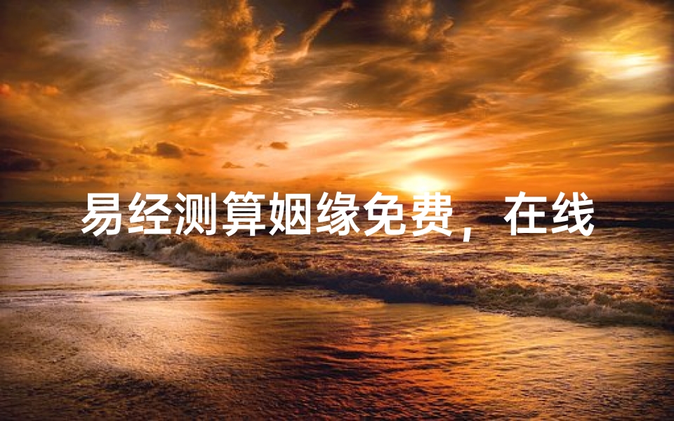 易经测算姻缘免费,在线解读命定情缘