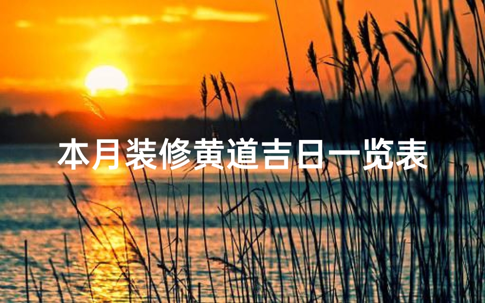 本月装修黄道吉日一览表,巧选吉日助装修顺利
