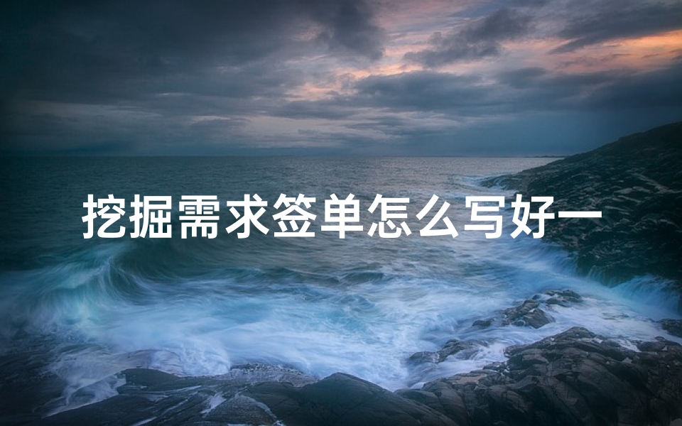 挖掘需求签单怎么写好一点(签单成功发朋友圈的文案怎么写 )