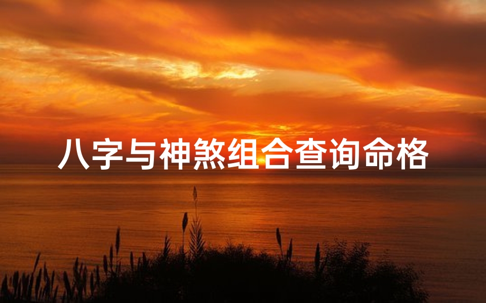 八字与神煞组合查询命格(八字神煞相生相克,揭秘命格奥秘)