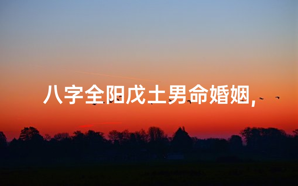 八字全阳戊土男命婚姻,戊土有羊刃吗