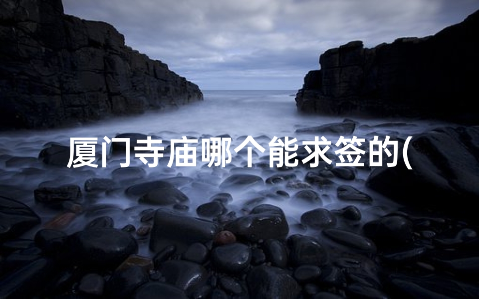 厦门寺庙哪个能求签的(求一支签能管多长时间啊 )