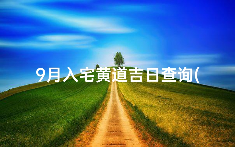 9月入宅黄道吉日查询(9月份适合入宅的黄道吉日)