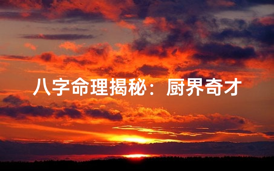 八字命理揭秘：厨界奇才的火与金