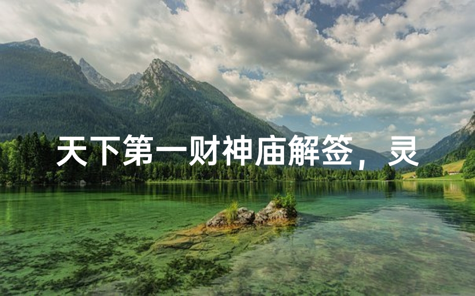 天下第一财神庙解签,灵验财神签参拜攻略与运势解析