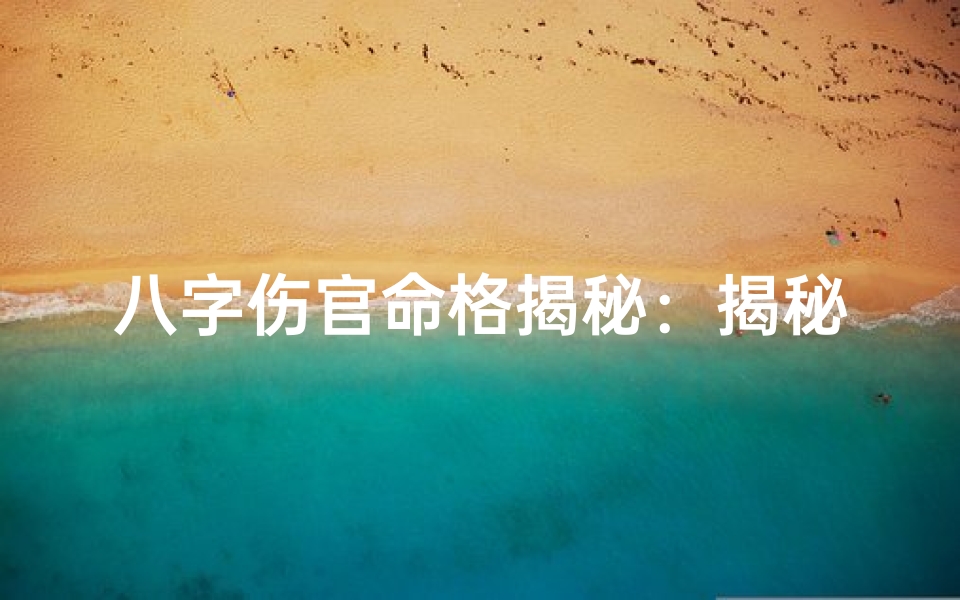 八字伤官命格揭秘:揭秘伤官是否影响婚姻幸福