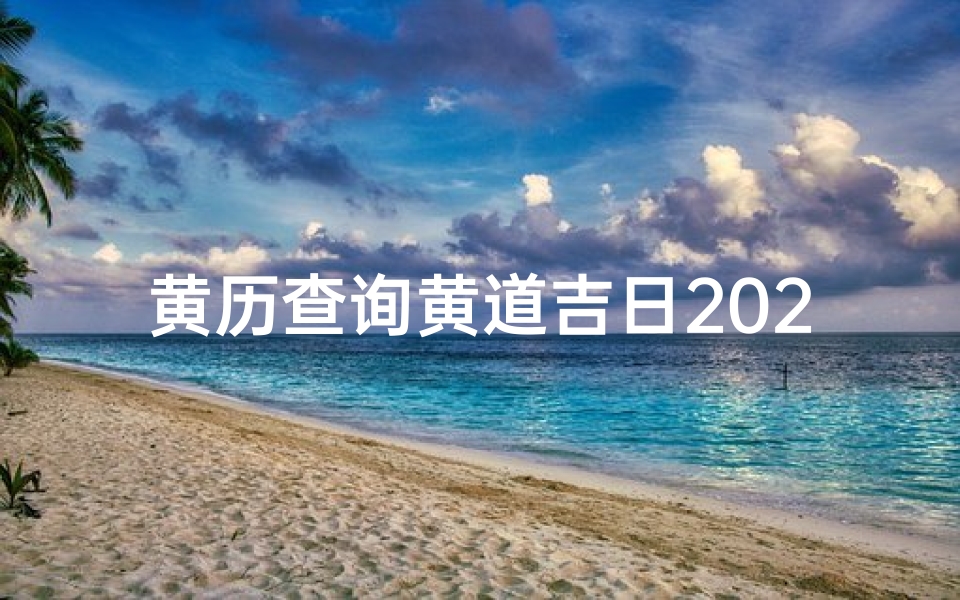 黄历查询黄道吉日20257月份(2025年7月最吉利的日子,2025年7月份黄道吉日有哪几天)