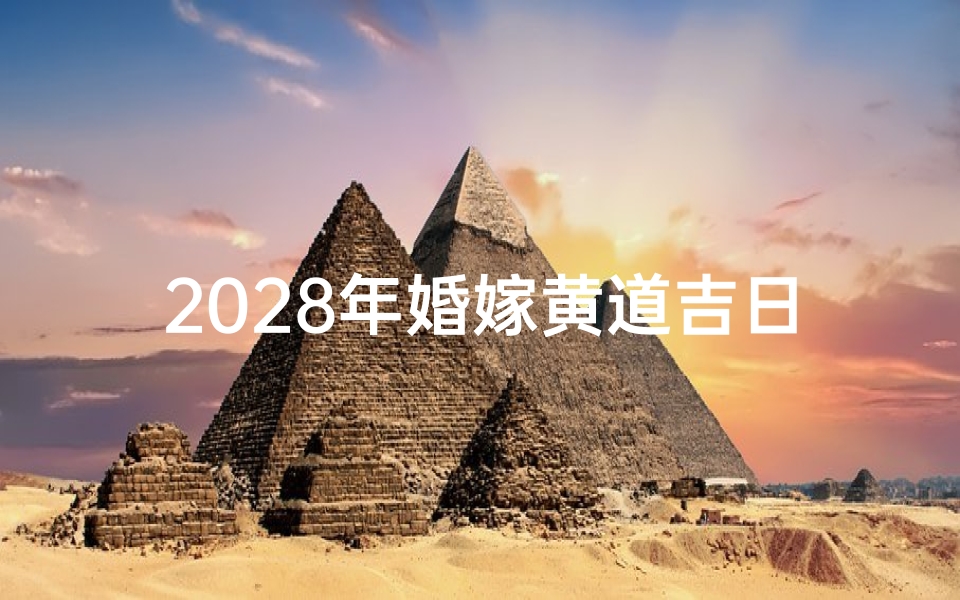 2028年婚嫁黄道吉日查询指南,如何挑选最适合的结婚好日子?