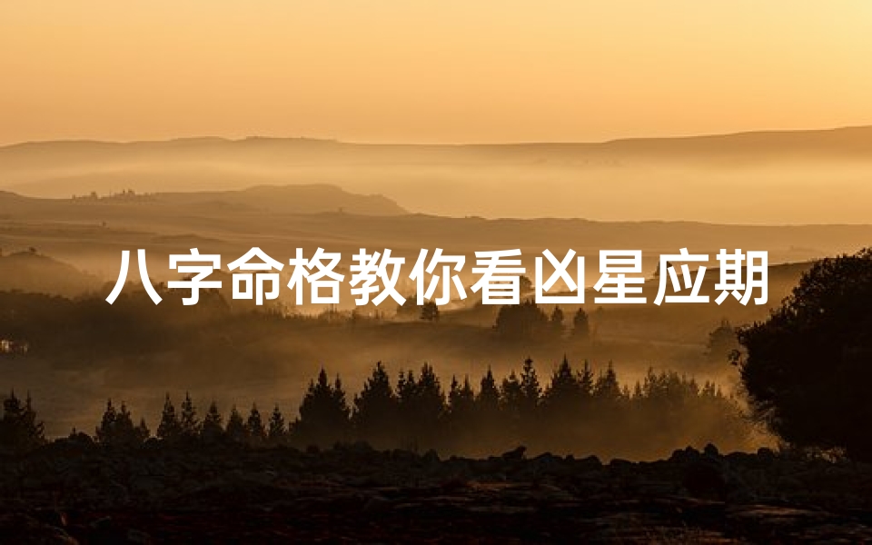 八字命格教你看凶星应期-八字命格揭秘:凶星应期精准预测指南