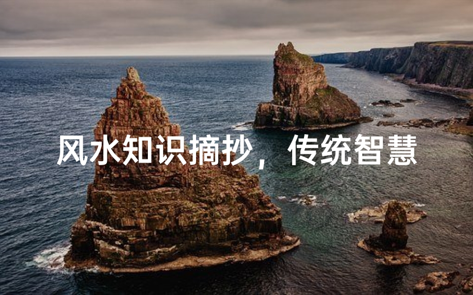 风水知识摘抄,传统智慧与现代生活的和谐共生