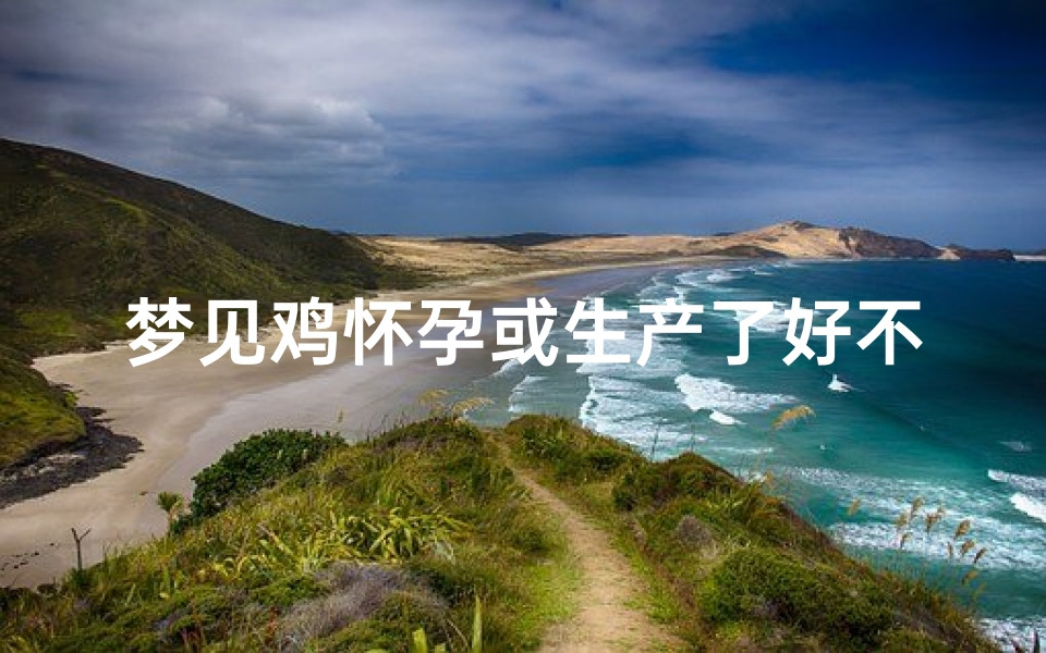 梦见鸡怀孕或生产了好不好_梦见鸡怀孕或生产了好不好周公解梦