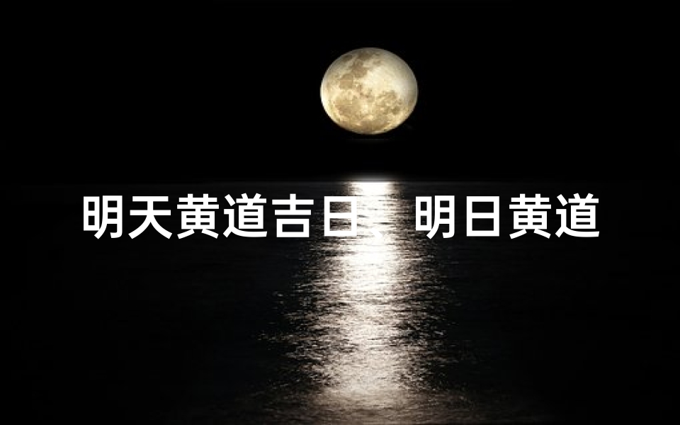明天黄道吉日、明日黄道吉日,宜嫁娶纳财,万事亨通