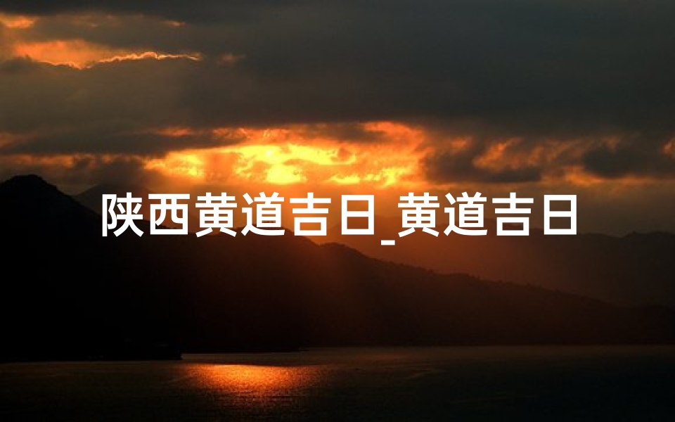 陕西黄道吉日_黄道吉日查旬-海瑞算卦网