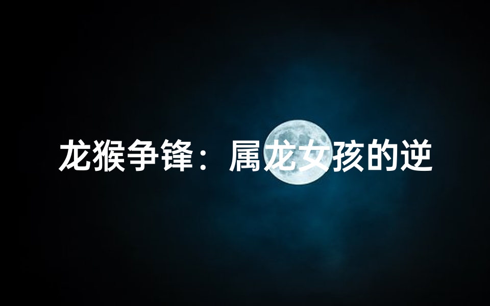 龙猴争锋：属龙女孩的逆袭传奇