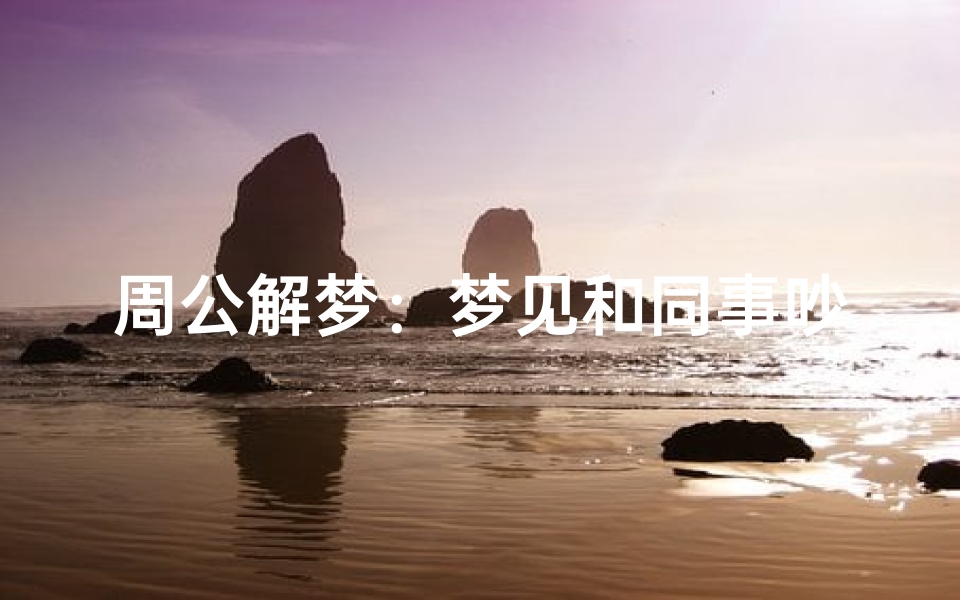 周公解梦：梦见和同事吵架的深层解析，职场人际关系的新视角
