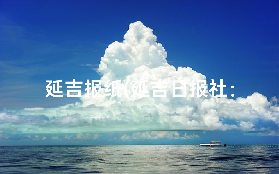 延吉报纸(延吉日报社:揭秘城市核心之地)