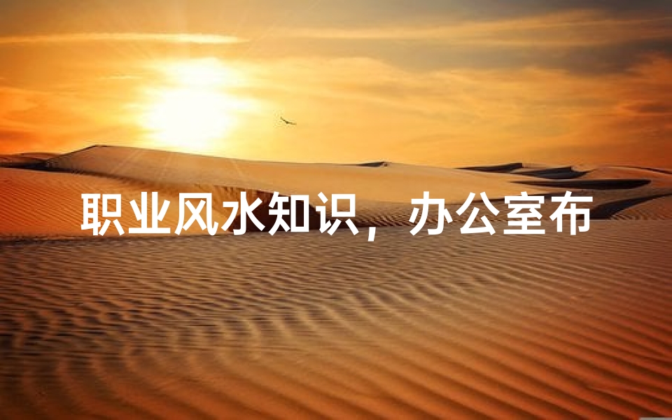 职业风水知识,办公室布局与运势提升指南