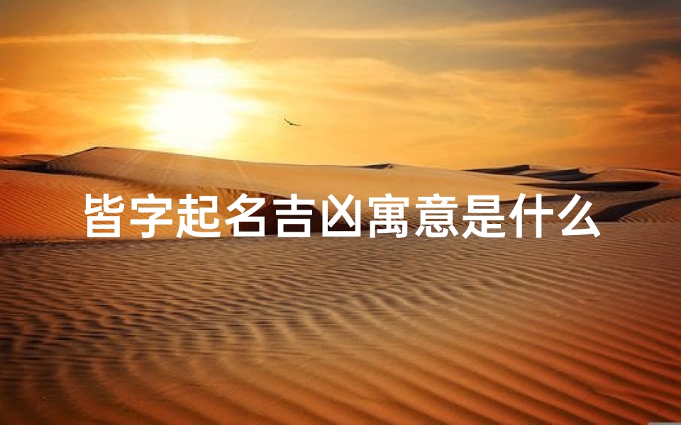 皆字起名吉凶寓意是什么,皆字是什么意思?