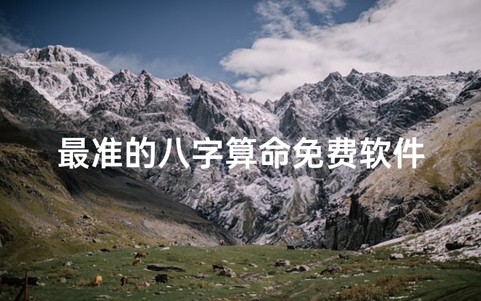 最准的八字算命免费软件,精准排盘与命理解析工具推荐