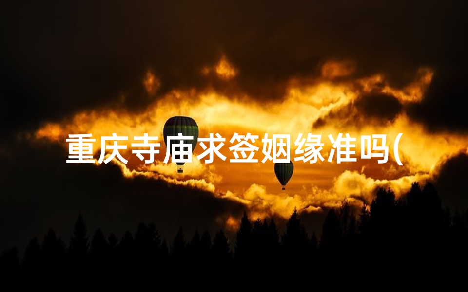 重庆寺庙求签姻缘准吗(在寺庙里抽签可靠吗)