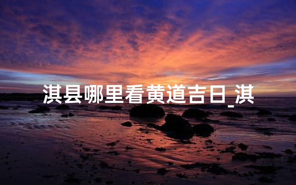 淇县哪里看黄道吉日_淇县免费景区