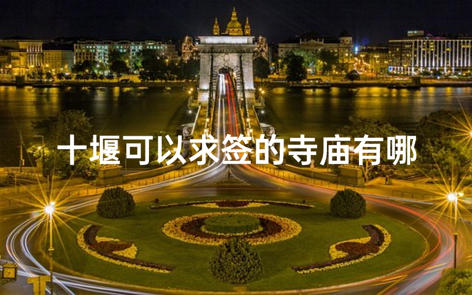 十堰可以求签的寺庙有哪些(武昌的会玩地方有哪些)