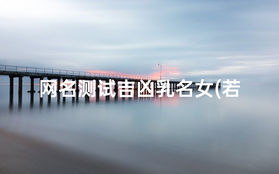网名测试吉凶乳名女(若洋名字的含义是什么,泰洋名字含义是什么)