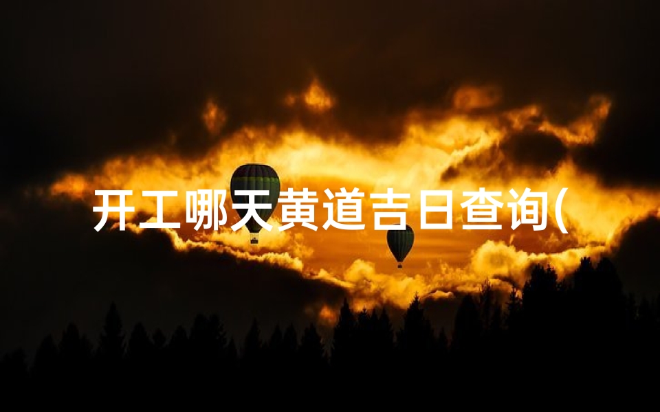 开工哪天黄道吉日查询(装修开工,怎么选黄道吉日)