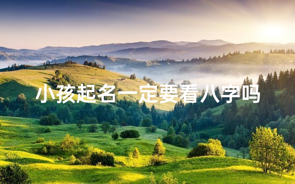小孩起名一定要看八字吗