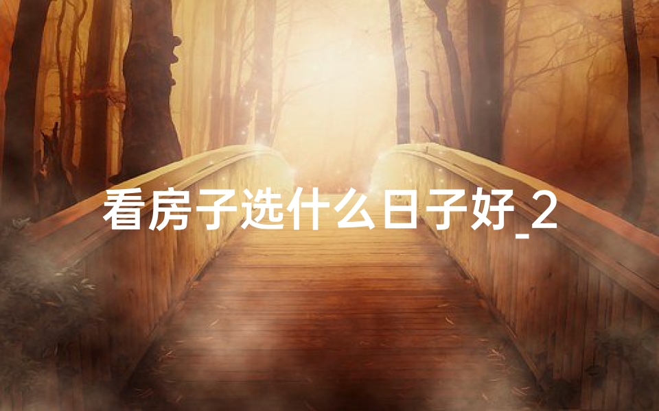 看房子选什么日子好_2020看房黄道吉日,抢购好房正当时