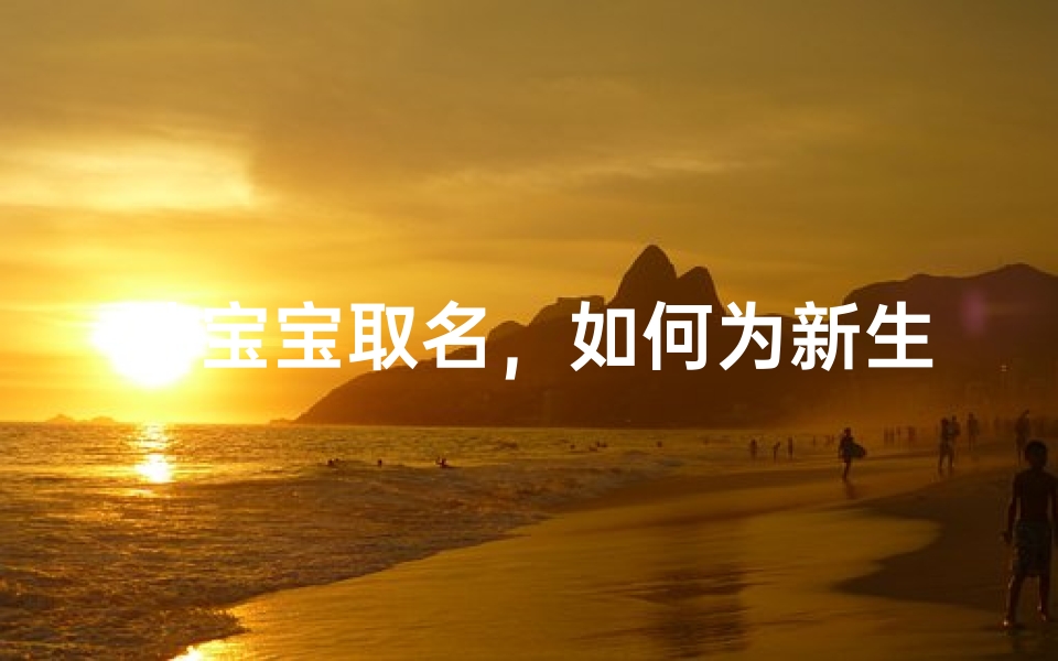 孙宝宝取名,如何为新生儿选择吉祥如意的名字