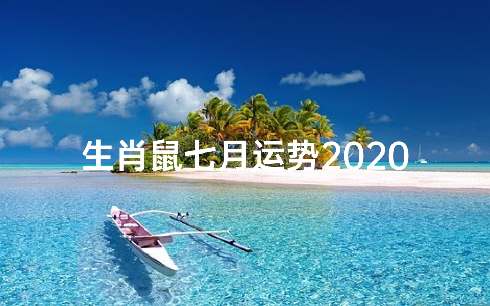 生肖鼠七月运势2020(2020年属鼠七月运势:财运亨通,福星高照)