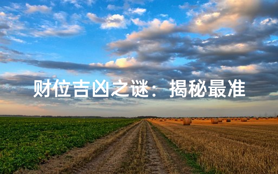 财位吉凶之谜:揭秘最准的方位布局奥秘
