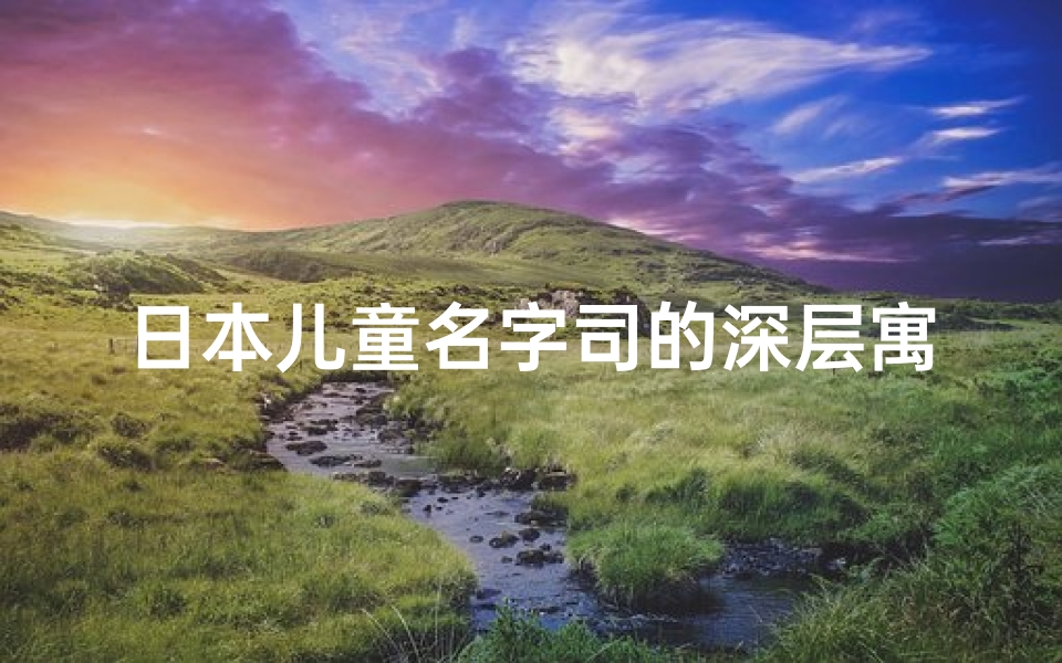 日本儿童名字司的深层寓意:寓意智慧与领导力
