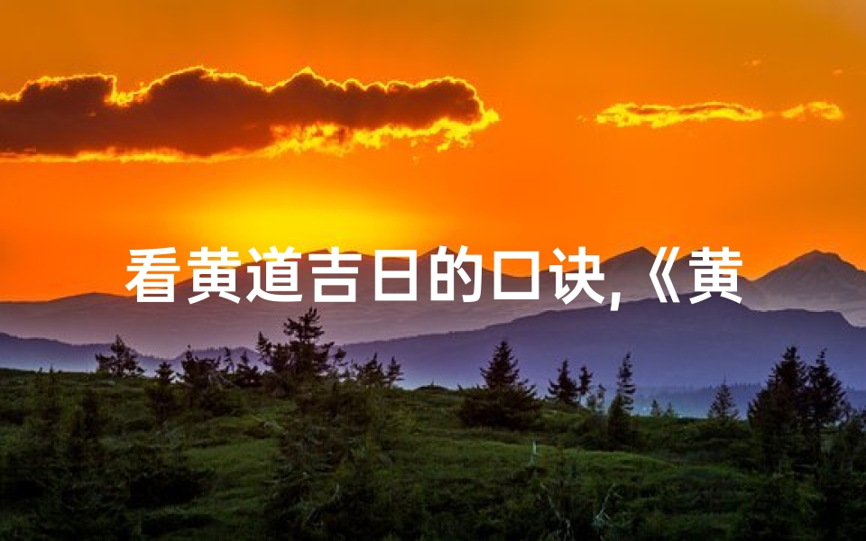 看黄道吉日的口诀,《黄道吉日核心要素揭秘:聚焦何为中心》