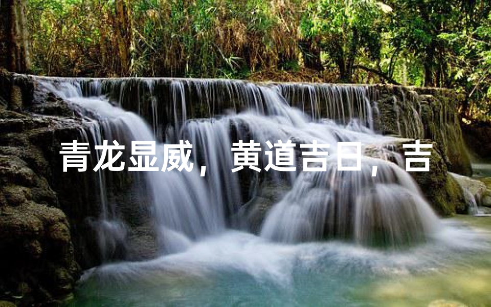 青龙显威，黄道吉日，吉祥如意万事兴