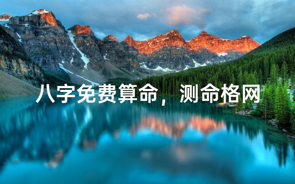 八字免费算命,测命格网精准解析,一测便知命格