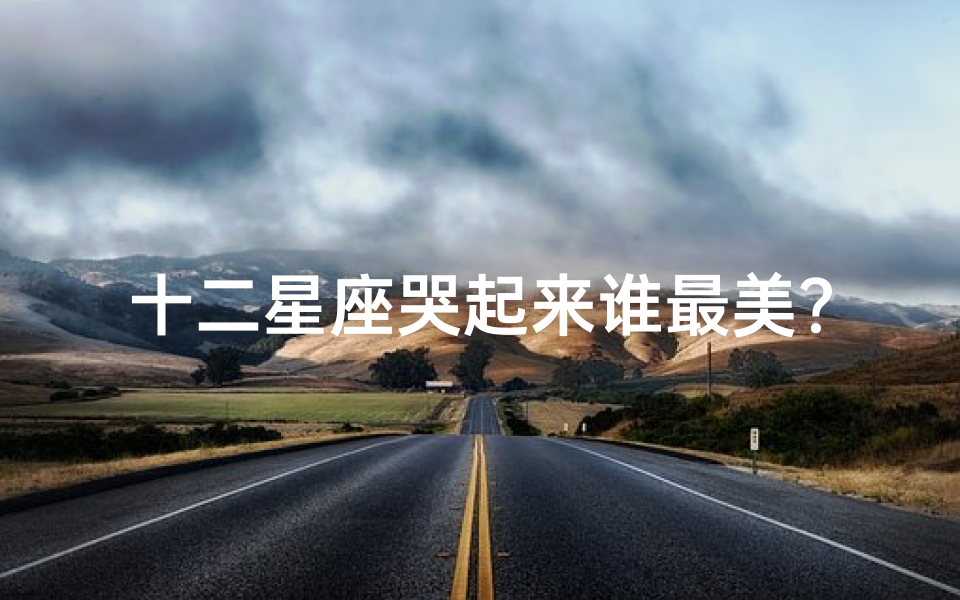 十二星座哭起来谁最美?揭秘星座泪水下的独特韵味